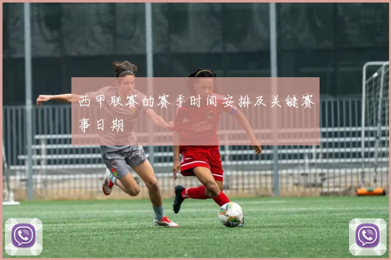 西甲联赛的赛季时间安排及关键赛事日期