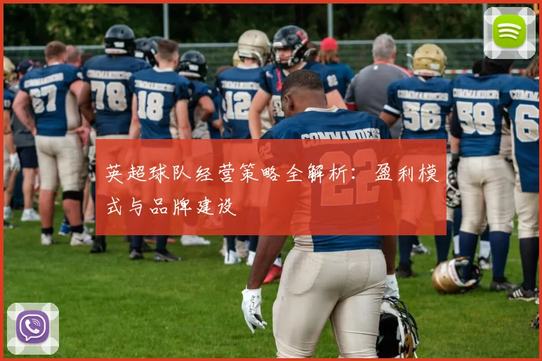 英超球队经营策略全解析：盈利模式与品牌建设