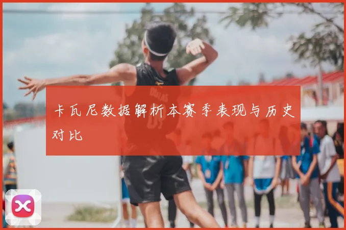 卡瓦尼数据解析本赛季表现与历史对比